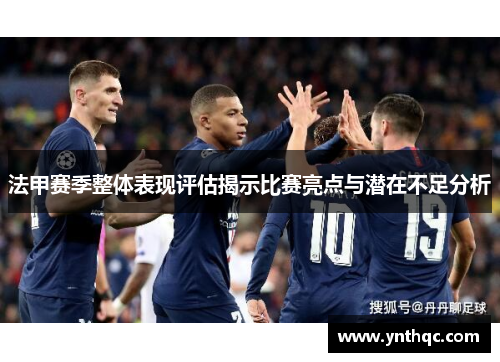 法甲赛季整体表现评估揭示比赛亮点与潜在不足分析