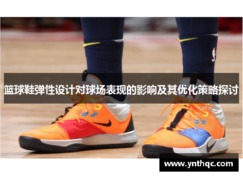 篮球鞋弹性设计对球场表现的影响及其优化策略探讨