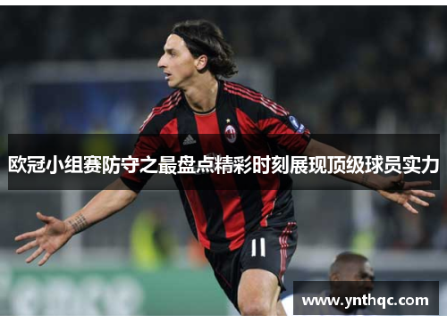 欧冠小组赛防守之最盘点精彩时刻展现顶级球员实力